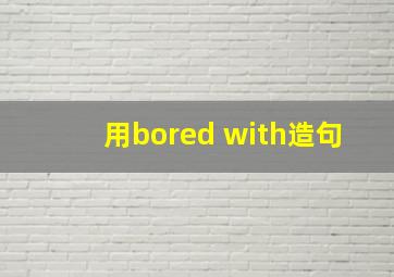 用bored with造句